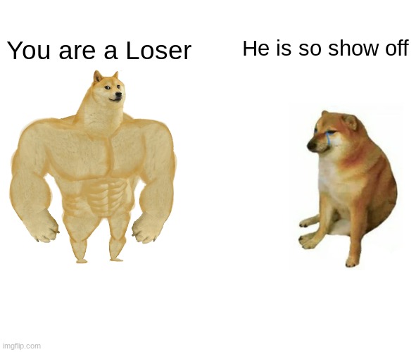 Buff Doge vs. Cheems Meme | You are a Loser; He is so show off | image tagged in memes,buff doge vs cheems | made w/ Imgflip meme maker