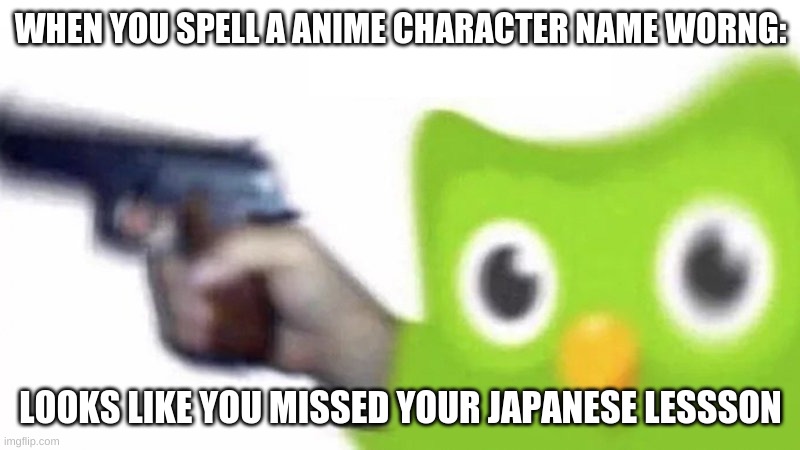 WHEN YOU SPELL A ANIME CHARACTER NAME WORNG: LOOKS LIKE YOU MISSED YOUR JAPANESE LESSSON | image tagged in duolingo gun | made w/ Imgflip meme maker