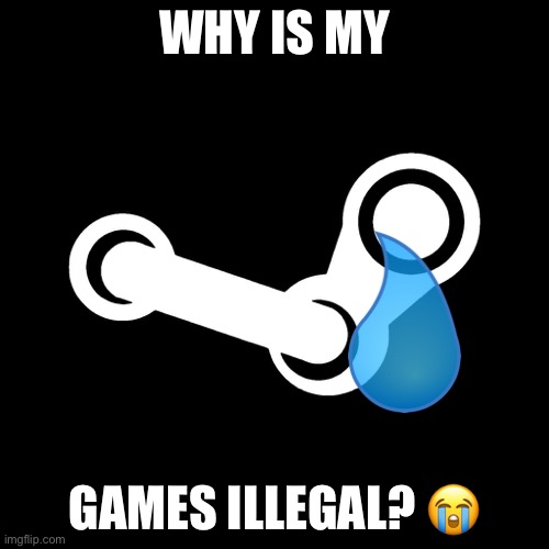 Poor steam |  WHY IS MY; GAMES ILLEGAL? 😭 | image tagged in steam,but,its,games,are,banned | made w/ Imgflip meme maker