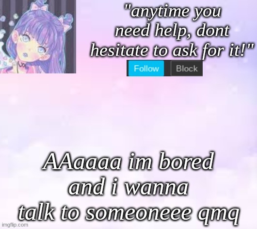 sad | AAaaaa im bored and i wanna talk to someoneee qmq | image tagged in custom template,pastel,sad,lonely | made w/ Imgflip meme maker
