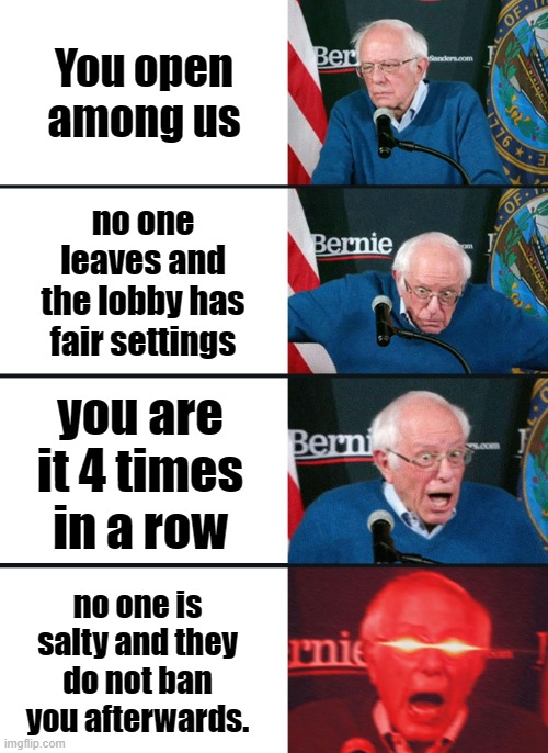 Bernie Sanders reaction (nuked) | You open among us; no one leaves and the lobby has fair settings; you are it 4 times in a row; no one is salty and they do not ban you afterwards. | image tagged in bernie sanders reaction nuked | made w/ Imgflip meme maker