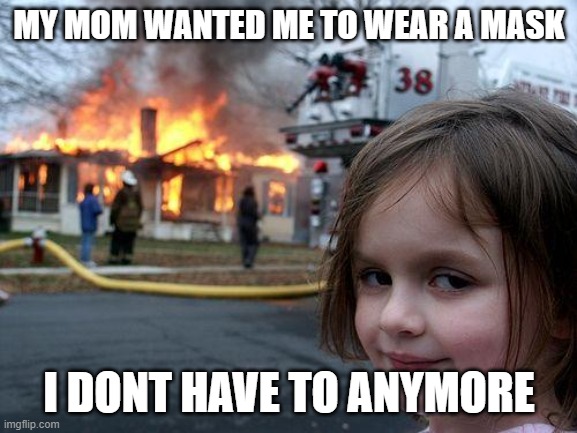 Disaster Girl | MY MOM WANTED ME TO WEAR A MASK; I DONT HAVE TO ANYMORE | image tagged in memes,disaster girl | made w/ Imgflip meme maker