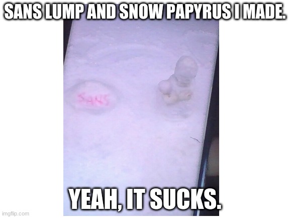 SERDTFGYH | SANS LUMP AND SNOW PAPYRUS I MADE. YEAH, IT SUCKS. | made w/ Imgflip meme maker