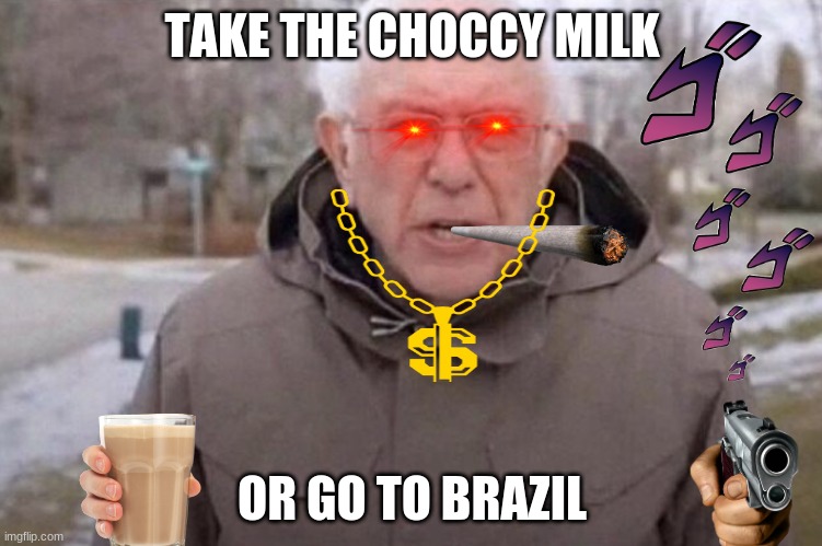 I am once again asking | TAKE THE CHOCCY MILK; OR GO TO BRAZIL | image tagged in i am once again asking | made w/ Imgflip meme maker