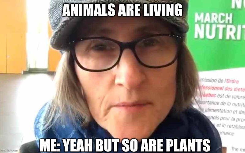 That Vegan Teacher Meme |  ANIMALS ARE LIVING; ME: YEAH BUT SO ARE PLANTS | image tagged in that vegan teacher meme | made w/ Imgflip meme maker