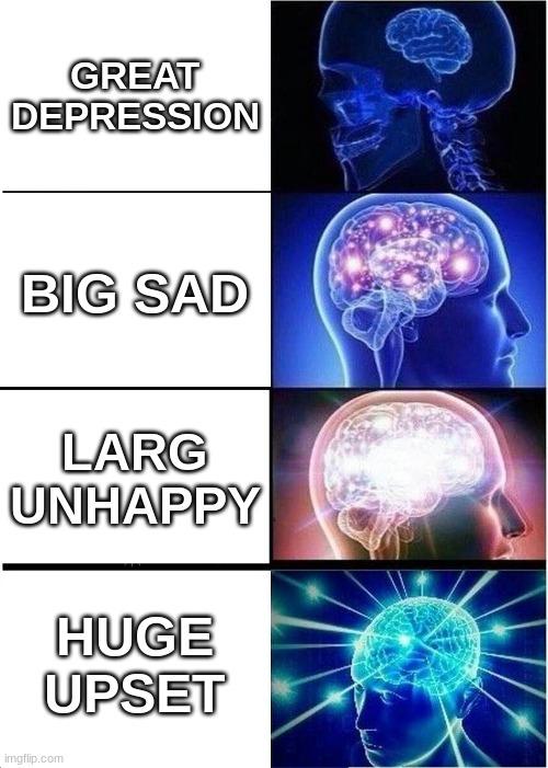 Expanding Brain | GREAT DEPRESSION; BIG SAD; LARG UNHAPPY; HUGE UPSET | image tagged in memes,expanding brain | made w/ Imgflip meme maker