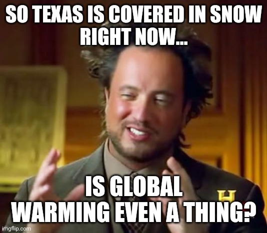 Mother nature siked us | SO TEXAS IS COVERED IN SNOW
RIGHT NOW... IS GLOBAL WARMING EVEN A THING? | image tagged in memes,ancient aliens | made w/ Imgflip meme maker