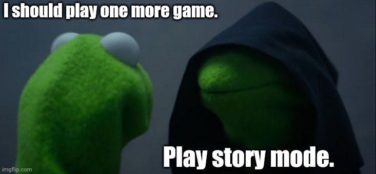 PLAY STORY MODE | I should play one more game. Play story mode. | image tagged in memes,evil kermit | made w/ Imgflip meme maker