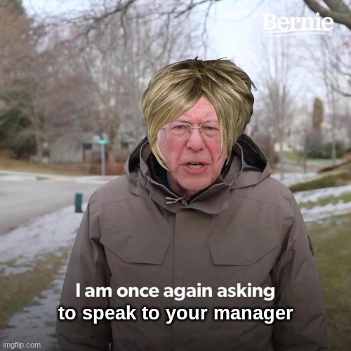 ... | to speak to your manager | image tagged in memes,bernie i am once again asking for your support | made w/ Imgflip meme maker