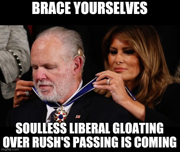farewell mister limbaugh | BRACE YOURSELVES; SOULLESS LIBERAL GLOATING OVER RUSH'S PASSING IS COMING | image tagged in rush limbaugh and freedom | made w/ Imgflip meme maker