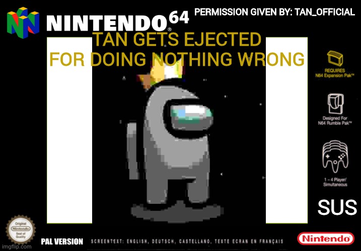 PERMISSION GIVEN BY: TAN_OFFICIAL; TAN GETS EJECTED FOR DOING NOTHING WRONG; SUS | image tagged in nintendo 64 box art | made w/ Imgflip meme maker
