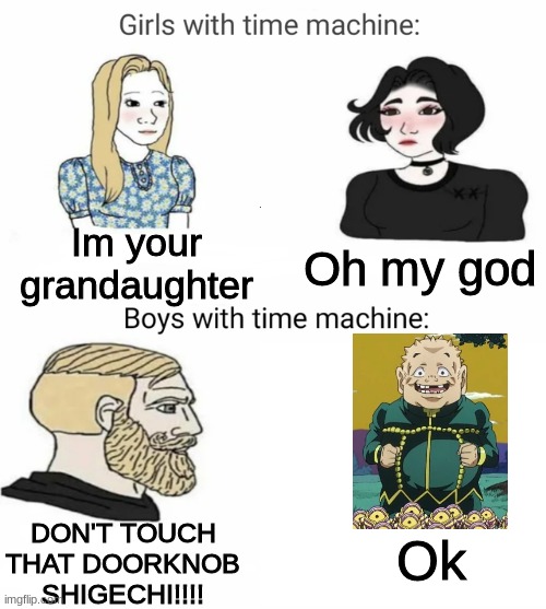 Killer Queen has already touched the doorknob | Im your grandaughter; Oh my god; DON'T TOUCH THAT DOORKNOB SHIGECHI!!!! Ok | image tagged in time machine | made w/ Imgflip meme maker