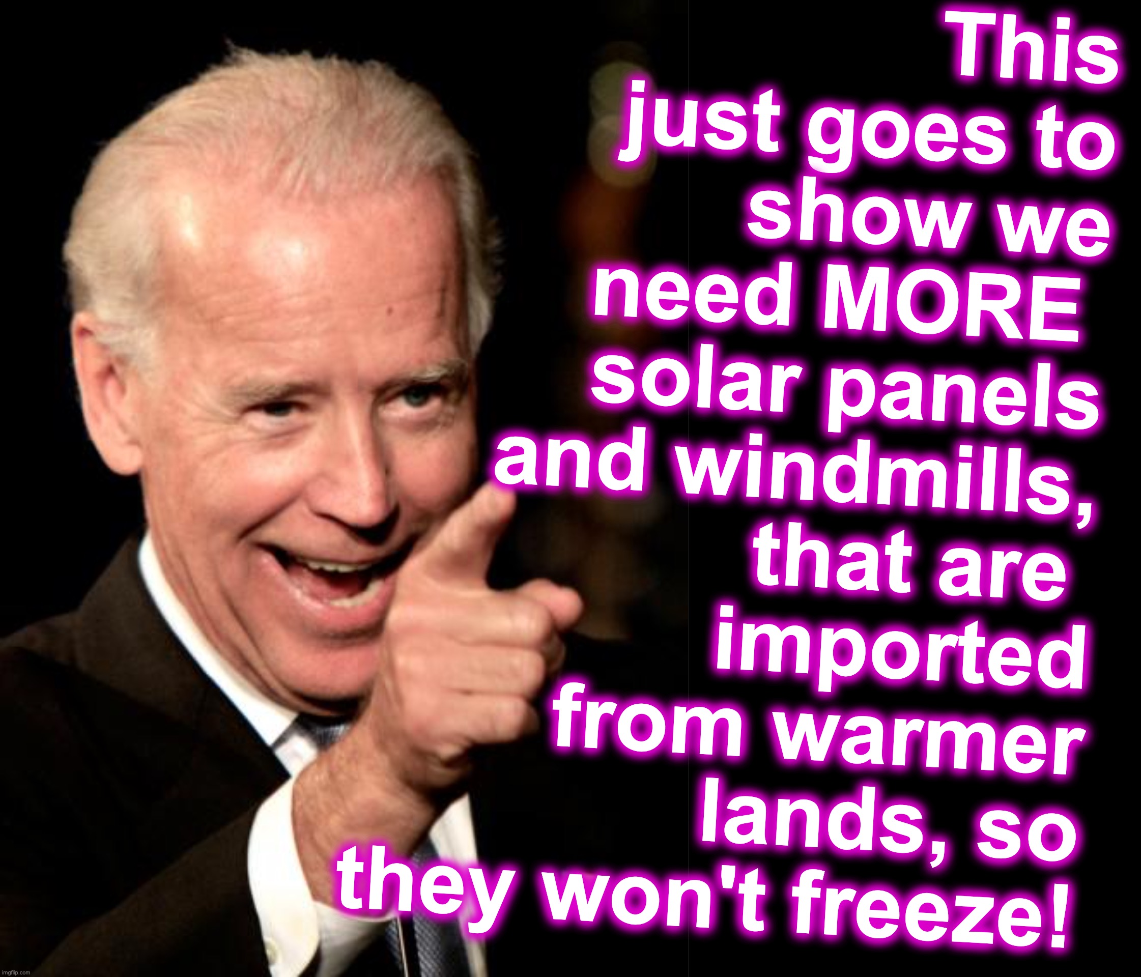 This just goes to show we need MORE  solar panels and windmills, that are 
imported from warmer lands, so they won't freeze! | image tagged in memes,smilin biden | made w/ Imgflip meme maker