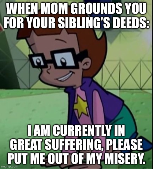 Inez Is in Great Suffering | WHEN MOM GROUNDS YOU FOR YOUR SIBLING’S DEEDS:; I AM CURRENTLY IN GREAT SUFFERING, PLEASE PUT ME OUT OF MY MISERY. | image tagged in inez is in great suffering | made w/ Imgflip meme maker