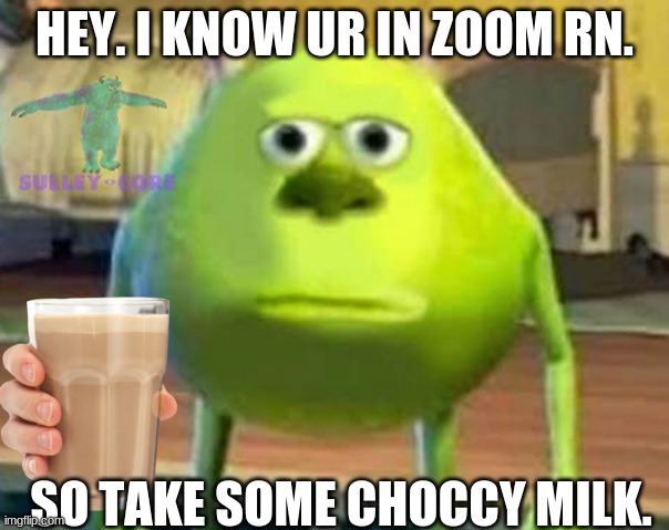 i know you are. | HEY. I KNOW UR IN ZOOM RN. SO TAKE SOME CHOCCY MILK. | image tagged in monsters inc,zoom,fun | made w/ Imgflip meme maker