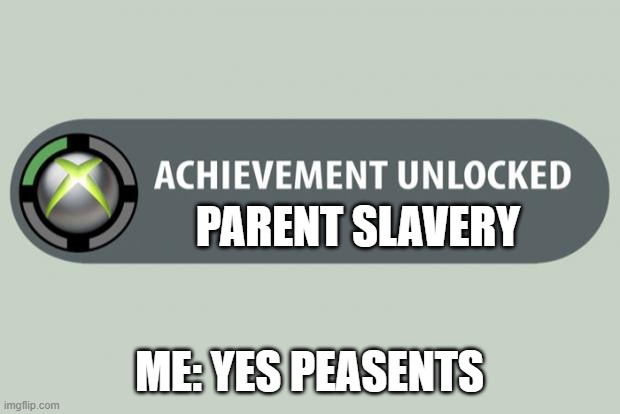 lol | PARENT SLAVERY; ME: YES PEASENTS | image tagged in achievement unlocked | made w/ Imgflip meme maker