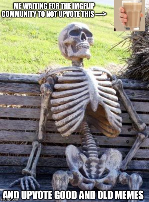 Waiting Skeleton | ME WAITING FOR THE IMGFLIP COMMUNITY TO NOT UPVOTE THIS —>; AND UPVOTE GOOD AND OLD MEMES | image tagged in memes,waiting skeleton | made w/ Imgflip meme maker