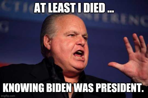 Rush death | AT LEAST I DIED ... KNOWING BIDEN WAS PRESIDENT. | image tagged in rush limbaugh,conservatives,republicans,maga,donald trump | made w/ Imgflip meme maker