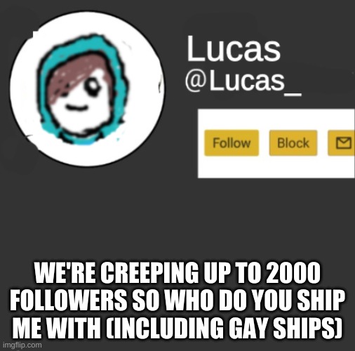 Lucas | WE'RE CREEPING UP TO 2000 FOLLOWERS SO WHO DO YOU SHIP ME WITH (INCLUDING GAY SHIPS) | image tagged in lucas | made w/ Imgflip meme maker