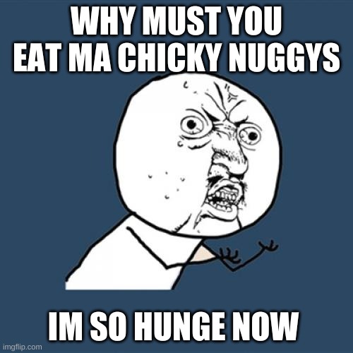 Y U No | WHY MUST YOU EAT MA CHICKY NUGGYS; IM SO HUNGE NOW | image tagged in memes,y u no | made w/ Imgflip meme maker
