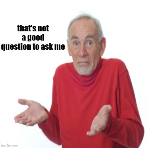 that's not a good question to ask me | image tagged in i dont know | made w/ Imgflip meme maker