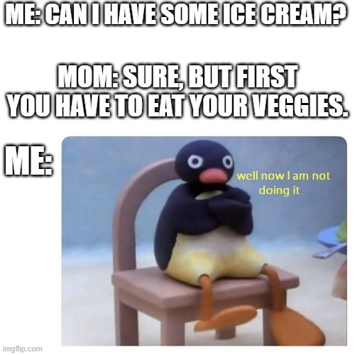 ME: CAN I HAVE SOME ICE CREAM? MOM: SURE, BUT FIRST YOU HAVE TO EAT YOUR VEGGIES. ME: | image tagged in well now i am not doing it | made w/ Imgflip meme maker