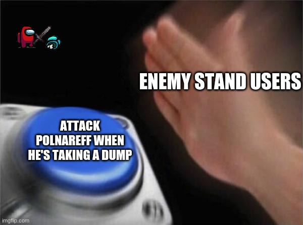 leave Polnareff alone | ENEMY STAND USERS; ATTACK POLNAREFF WHEN HE'S TAKING A DUMP | image tagged in memes,blank nut button,jojo's bizarre adventure | made w/ Imgflip meme maker