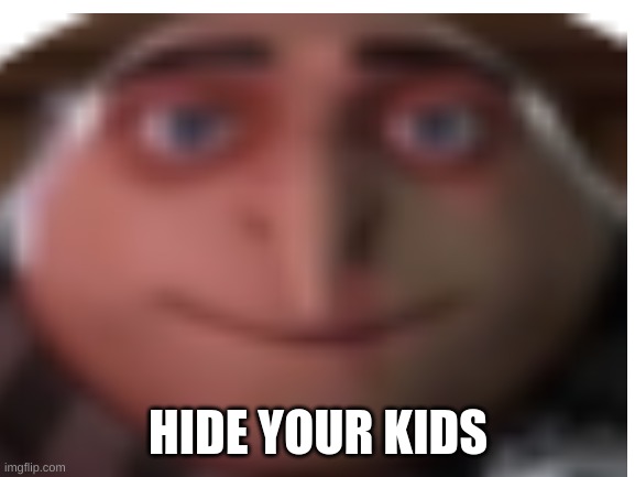 HIDE YOUR KIDS | image tagged in blank white template | made w/ Imgflip meme maker