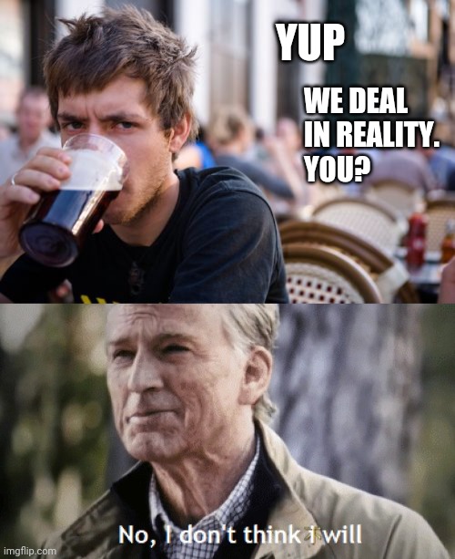 anyone can respond... | YUP; WE DEAL IN REALITY.
YOU? | image tagged in memes,lazy college senior,no i dont think i will | made w/ Imgflip meme maker
