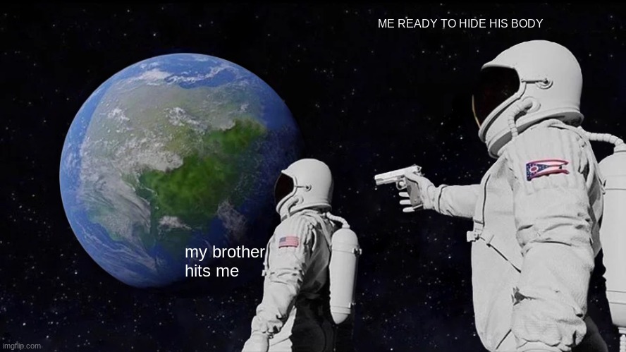the truth | ME READY TO HIDE HIS BODY; my brother hits me | image tagged in memes,always has been | made w/ Imgflip meme maker