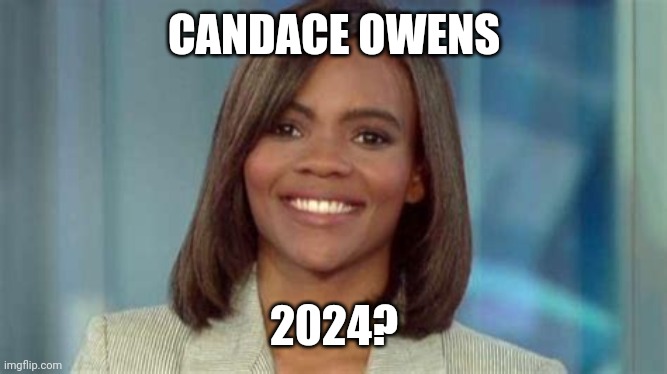 Yes? No? |  CANDACE OWENS; 2024? | image tagged in candace owens,presidential race,american politics | made w/ Imgflip meme maker