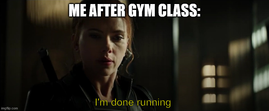 It's exhausting! | ME AFTER GYM CLASS:; I'm done running | image tagged in marvel,black widow | made w/ Imgflip meme maker