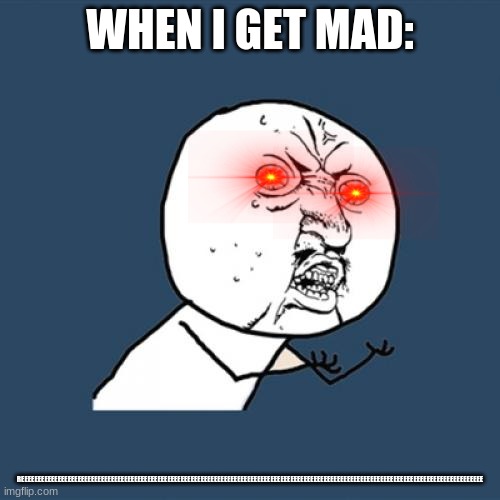 when I get mad | WHEN I GET MAD:; REEEEEEEEEEEEEEEEEEEEEEEEEEEEEEEEEEEEEEEEEEEEEEEEEEEEEEEEEEEEEEEEEEEEEEEEEEEEEEEEEEEEEEEEEEEEEEEEEEEEEEEEEEEEEEEEEEEEEEEEEEEEEEEEEEEEEEEEEEE | image tagged in memes,y u no | made w/ Imgflip meme maker