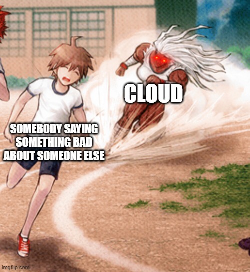 Its tru tho- | CLOUD; SOMEBODY SAYING SOMETHING BAD ABOUT SOMEONE ELSE | image tagged in sakura running at makoto | made w/ Imgflip meme maker