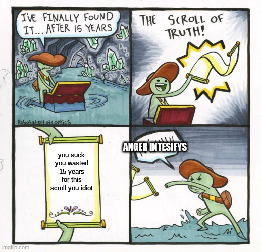 The Scroll Of Truth | ANGER INTESIFYS; you suck you wasted 15 years for this scroll you idiot | image tagged in memes,the scroll of truth | made w/ Imgflip meme maker
