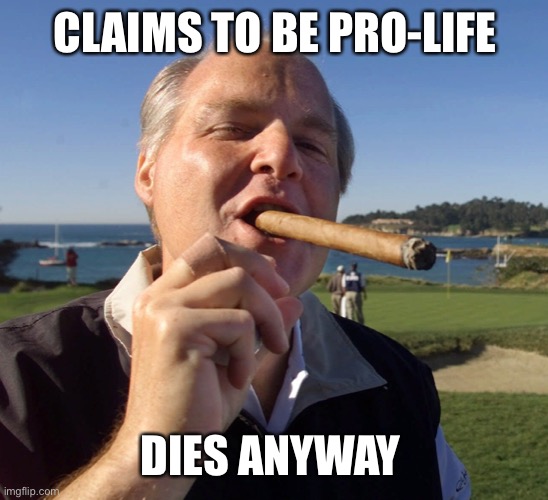 Maybe the cigars were what did it. | CLAIMS TO BE PRO-LIFE; DIES ANYWAY | image tagged in rush limbaugh,pro life,cancer | made w/ Imgflip meme maker
