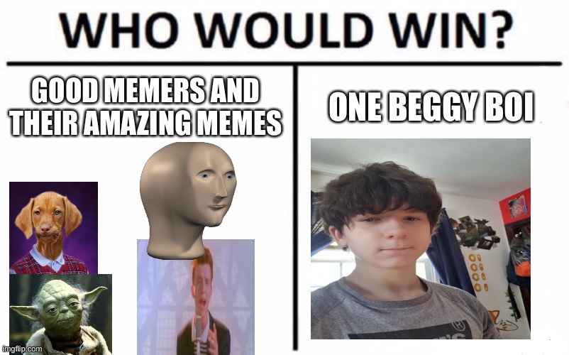 I meme peace between the gokus and the dank bois | GOOD MEMERS AND THEIR AMAZING MEMES; ONE BEGGY BOI | image tagged in memes,who would win,raydog | made w/ Imgflip meme maker