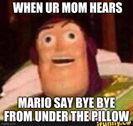 relatable |  WHEN UR MOM HEARS; MARIO SAY BYE BYE FROM UNDER THE PILLOW | image tagged in funny buzz lightyear | made w/ Imgflip meme maker