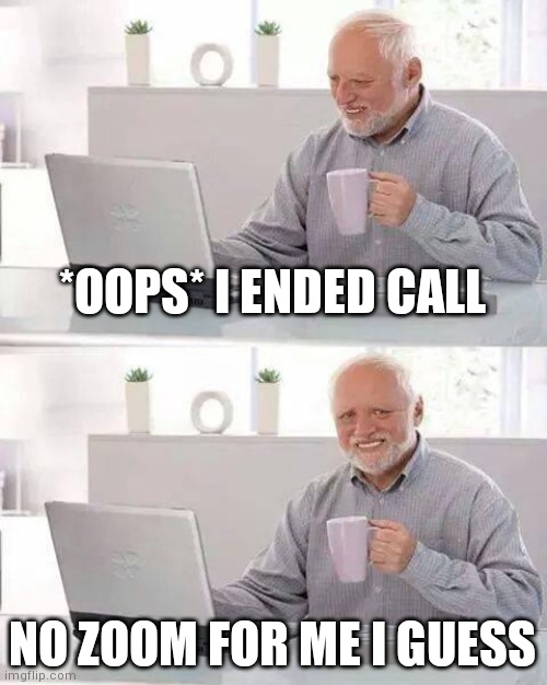 Distance learning | *OOPS* I ENDED CALL; NO ZOOM FOR ME I GUESS | image tagged in memes,hide the pain harold,covid-19,online school | made w/ Imgflip meme maker
