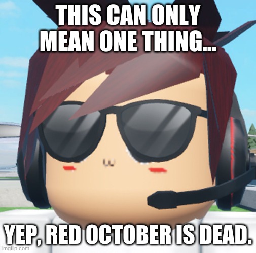 timmeh | THIS CAN ONLY MEAN ONE THING... YEP, RED OCTOBER IS DEAD. | image tagged in timmeh | made w/ Imgflip meme maker