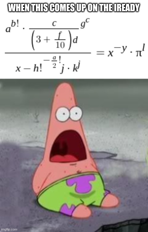 Holy Crap | WHEN THIS COMES UP ON THE IREADY | image tagged in suprised patrick | made w/ Imgflip meme maker