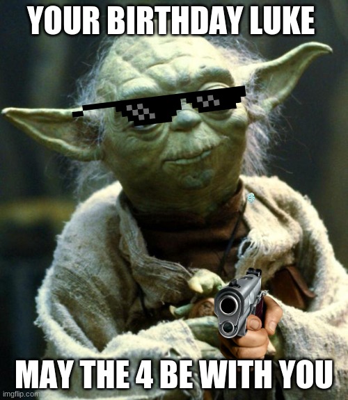 yodaaaa | YOUR BIRTHDAY LUKE; MAY THE 4 BE WITH YOU | image tagged in memes,star wars yoda | made w/ Imgflip meme maker