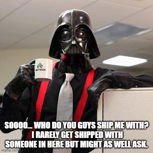 Darth Vader Office Space | SOOOO... WHO DO YOU GUYS SHIP ME WITH?
 I RARELY GET SHIPPED WITH SOMEONE IN HERE BUT MIGHT AS WELL ASK. | image tagged in darth vader office space | made w/ Imgflip meme maker