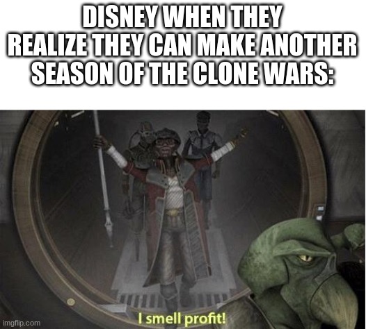 I Smell Profit | DISNEY WHEN THEY REALIZE THEY CAN MAKE ANOTHER SEASON OF THE CLONE WARS: | image tagged in i smell profit,clone wars,star wars | made w/ Imgflip meme maker