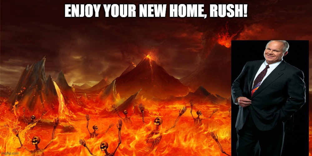 No tears for you! | ENJOY YOUR NEW HOME, RUSH! | image tagged in rush limbaugh | made w/ Imgflip meme maker