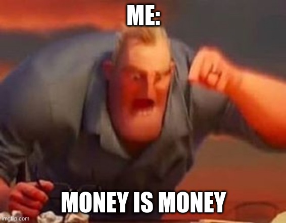 Mr incredible mad | ME: MONEY IS MONEY | image tagged in mr incredible mad | made w/ Imgflip meme maker