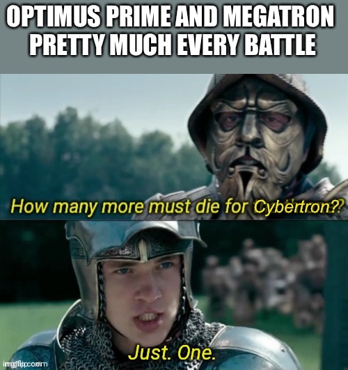 I like Transformers ok | OPTIMUS PRIME AND MEGATRON 
PRETTY MUCH EVERY BATTLE; Cybertron? | image tagged in how many more must die for the throne,transformers,optimus prime,megatron,narnia | made w/ Imgflip meme maker
