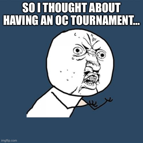 A fight to the DEATH!!! *well not literally* | SO I THOUGHT ABOUT HAVING AN OC TOURNAMENT... | image tagged in memes,y u no | made w/ Imgflip meme maker