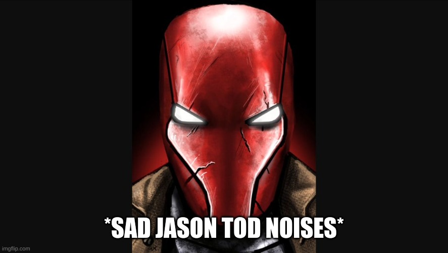 Red Hood | *SAD JASON TOD NOISES* | image tagged in red hood | made w/ Imgflip meme maker