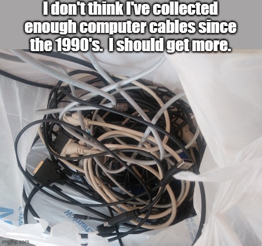Computer cables | I don't think I've collected enough computer cables since the 1990's.  I should get more. | image tagged in junkrat,junk | made w/ Imgflip meme maker